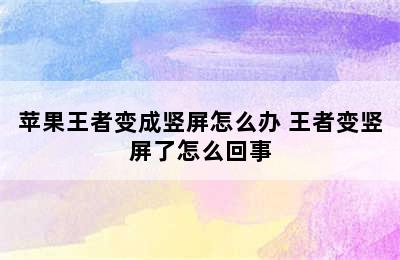 苹果王者变成竖屏怎么办 王者变竖屏了怎么回事